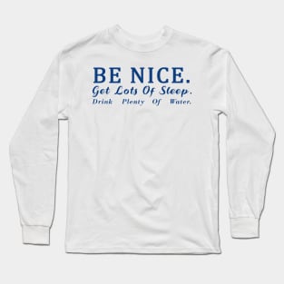 Be Nice Get Lots Of Sleep Drink plenty of water Long Sleeve T-Shirt